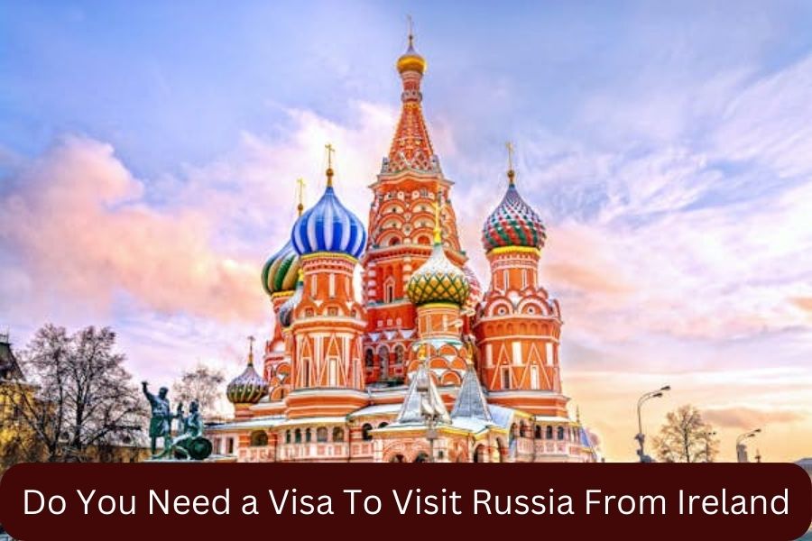 Do You Need a Visa To Visit Russia From Ireland